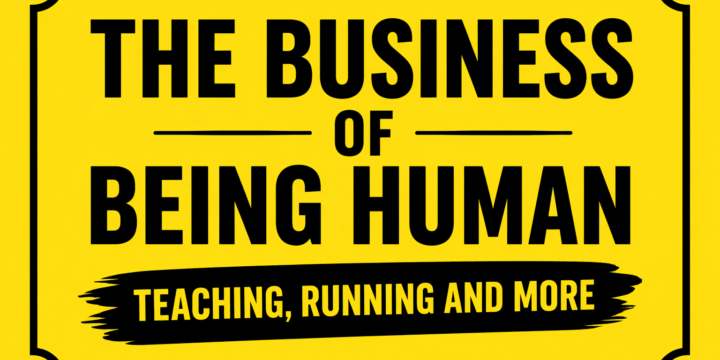 The Business of Being Human, Teaching, Running and More